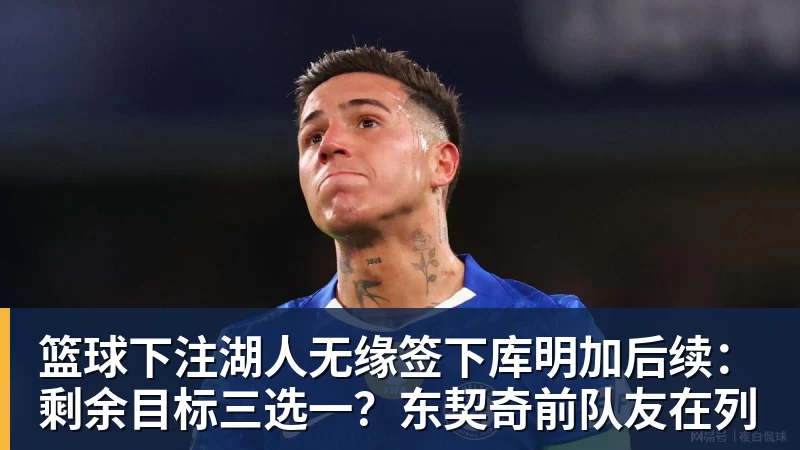 篮球下注湖人无缘签下库明加后续：剩余目标三选一？东契奇前队友在列