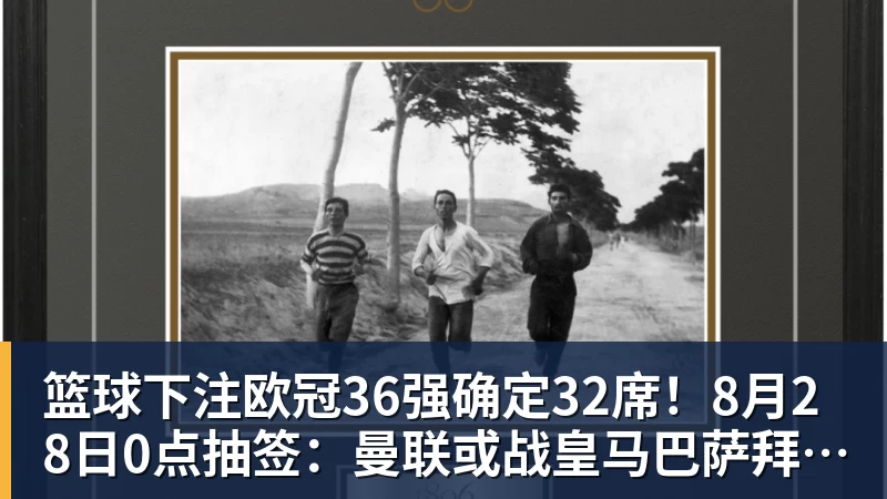 篮球下注欧冠36强确定32席！8月28日0点抽签：曼联或战皇马巴萨拜仁