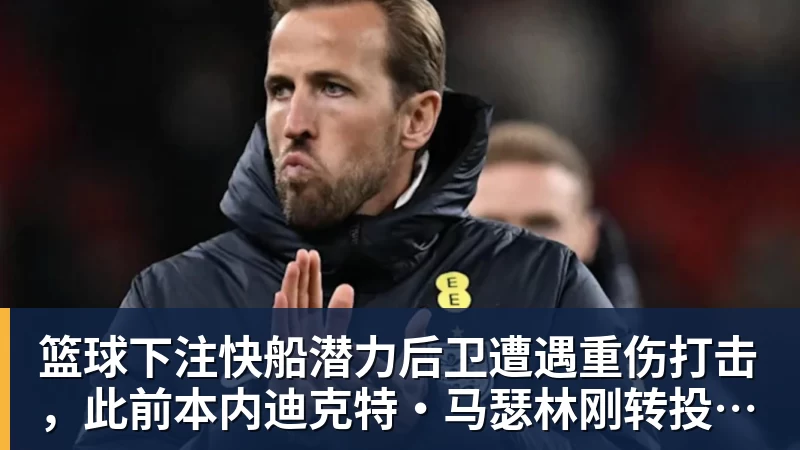 篮球下注快船潜力后卫遭遇重伤打击，此前本内迪克特·马瑟林刚转投鹈鹕