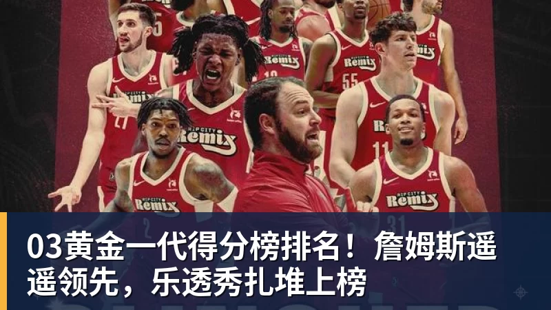 篮球下注03黄金一代得分榜排名！詹姆斯遥遥领先，乐透秀扎堆上榜
