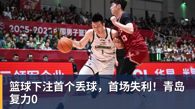 篮球下注首个丢球，首场失利！青岛复力0
