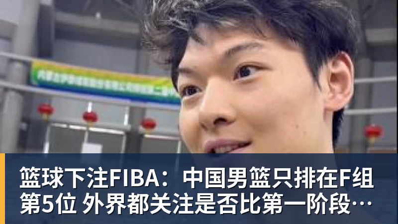 篮球下注FIBA：中国男篮只排在F组第5位 外界都关注是否比第一阶段有所起色