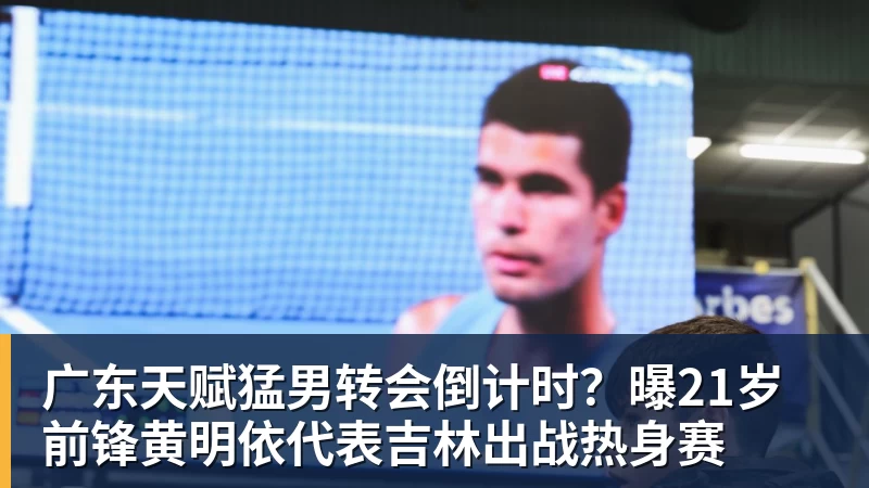 广东天赋猛男转会倒计时？曝21岁前锋黄明依代表吉林出战热身赛