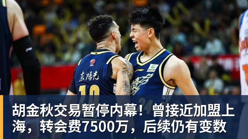 胡金秋交易暂停内幕！曾接近加盟上海，转会费7500万，后续仍有变数