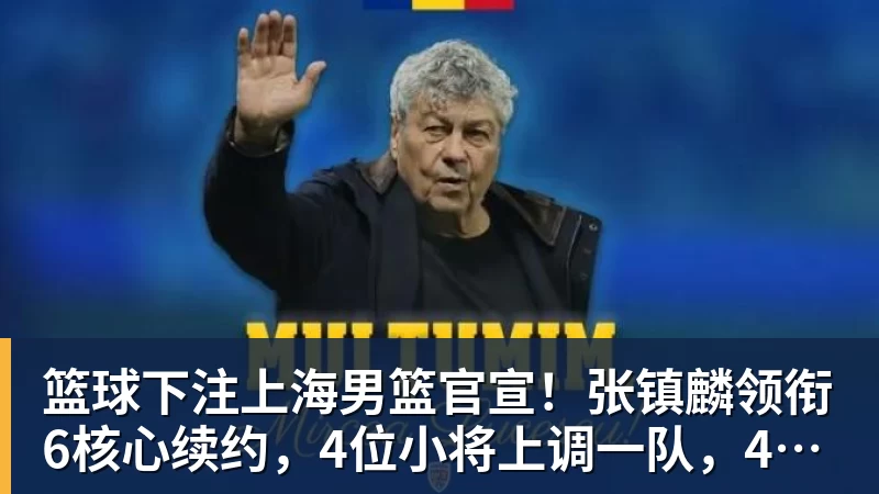 篮球下注上海男篮官宣！张镇麟领衔6核心续约，4位小将上调一队，4人离队