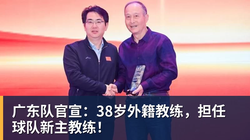 广东队官宣：38岁外籍教练，担任球队新主教练！