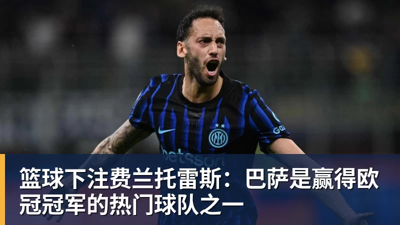 篮球下注费兰托雷斯：巴萨是赢得欧冠冠军的热门球队之一