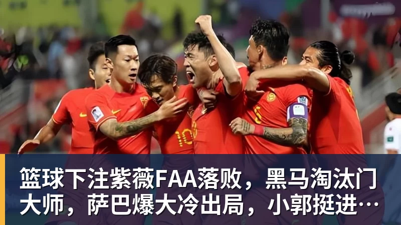 篮球下注紫薇FAA落败，黑马淘汰门大师，萨巴爆大冷出局，小郭挺进八强