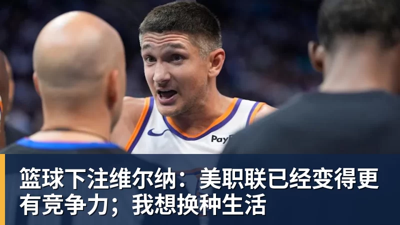 篮球下注维尔纳：美职联已经变得更有竞争力；我想换种生活